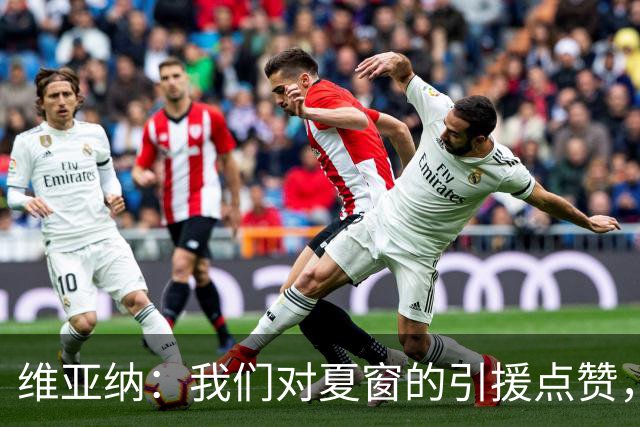 维亚纳：我们对夏窗的引援点赞，期待马雷斯卡的大展拳脚！